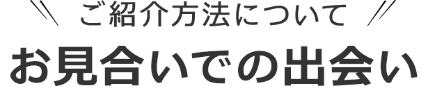 ご紹介方法について お見合いでの出会い